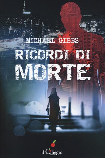 Ricordi di morte - Michael Liam Gibbs - Libro Il Ciliegio 2017, NoireGialli | Libraccio.it