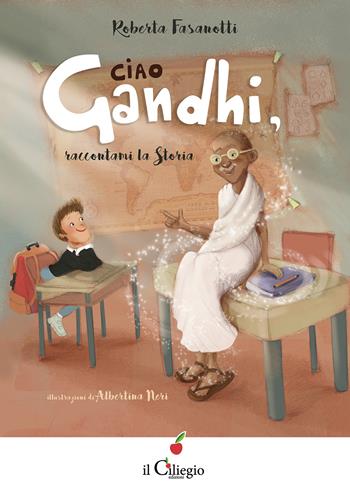 Ciao Gandhi, raccontami la Storia - Roberta Fasanotti - Libro Il Ciliegio 2022, Dai 9 ai 99 anni | Libraccio.it
