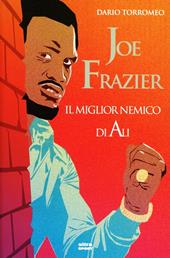 Joe Frazier. Il miglior nemico di Alì