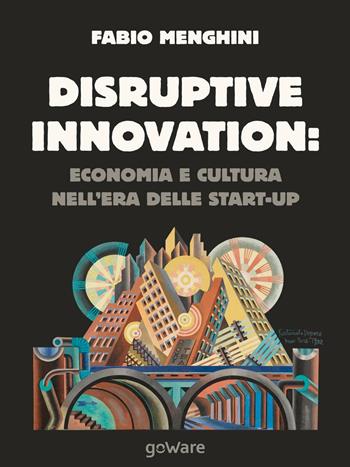 Disruptive innovation: economia e cultura nell'era delle start-up - Fabio Menghini - Libro goWare 2016, Digitalissimo | Libraccio.it