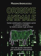 Origine animale. Come continuare a mangiare carne e salvare il pianeta, la vostra salute e gli animali. Con una guida interattiva per econnivori principianti