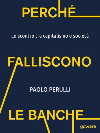 Perché falliscono le banche. Lo scontro tra capitalismo e società - Paolo Perulli - Libro goWare 2018, Pamphlet | Libraccio.it