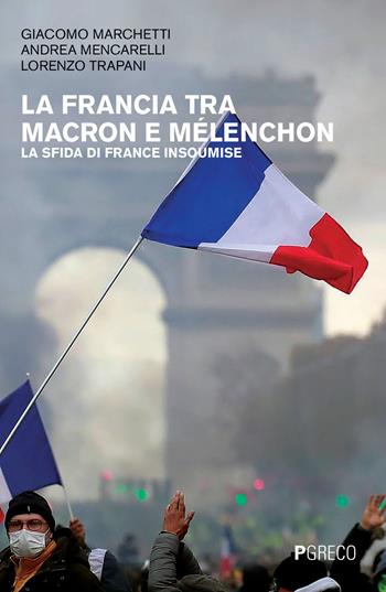 La Francia tra Macron e Mélenchon. La sfida di France Insoumise - Giacomo Marchetti, Andrea Mencarelli, Lorenzo Trapani - Libro Pgreco 2019 | Libraccio.it