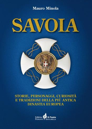 Savoia. Storie, personaggi, curiosità e tradizioni della più antica dinastia europea - Mauro Minola - Libro Il Punto PiemonteinBancarella 2018, I quotidiani | Libraccio.it