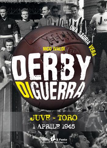 Derby di guerra Juve-Toro 1 aprile 1945 - Nico Ivaldi - Libro Il Punto PiemonteinBancarella 2019, Nuanse | Libraccio.it