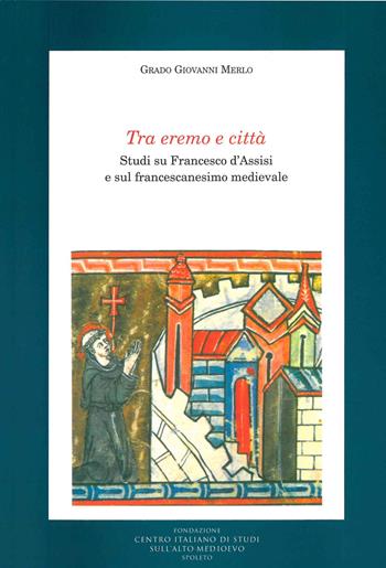 Tra eremo e città. Studi su Francesco d'Assisi e sul francescanesimo medievale - Grado Giovanni Merlo - Libro Fondazione CISAM 2021, Medioevo francescano. Saggi | Libraccio.it