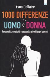 1000 differenze tra uomo e donna. Personalità, emotività e sessualità otre i luoghi comuni