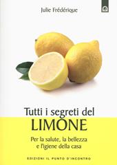 Tutti i segreti del limone. Per la salute, la bellezza e l'igiene della casa