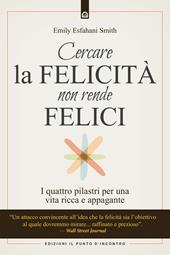 Cercare la felicità non rende felici. I quattro pilastri per una vita ricca e appagante