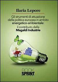 Gli strumenti di attuazione della politica europea in ambito energetico-ambientale. Il contributo della Magaldi Industrie - Ilaria Lepore - Libro Booksprint 2013 | Libraccio.it