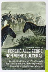 Perché alle zebre non viene l'ulcera? La più istruttiva e divertente guida allo stress e alle malattie che produce. Con tutte le soluzioni per vincerlo