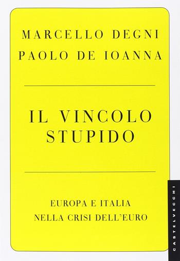 Il vincolo stupido. Europa e Italia nella crisi dell'euro - Paolo De Ioanna, Marcello Degni - Libro Castelvecchi 2015, Le Navi | Libraccio.it