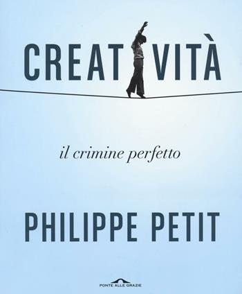 Creatività. Il crimine perfetto - Philippe Petit - Libro Ponte alle Grazie 2016 | Libraccio.it