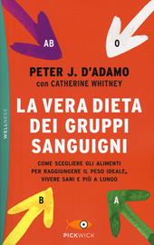 La vera dieta dei gruppi sanguigni. Come scegliere gli alimenti per raggiungere il peso ideale, vivere più sani e più a lungo