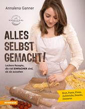 Alles selbst gemacht! Leckere Rezepte, die viel einfacher sind, als sie aussehen. Brot, Pasta, Pizza, Aufstriche, Snacks, Desserts