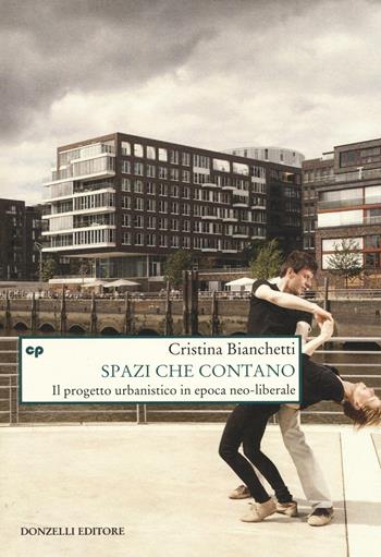 Spazi che contano. Il progetto urbanistico in epoca neo-liberale - Cristina Bianchetti - Libro Donzelli 2016, Saggi. Natura e artefatto | Libraccio.it
