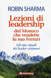 Lezioni di leadership dal monaco che vendette la sua Ferrari. Gli otto rituali dei leader visionari