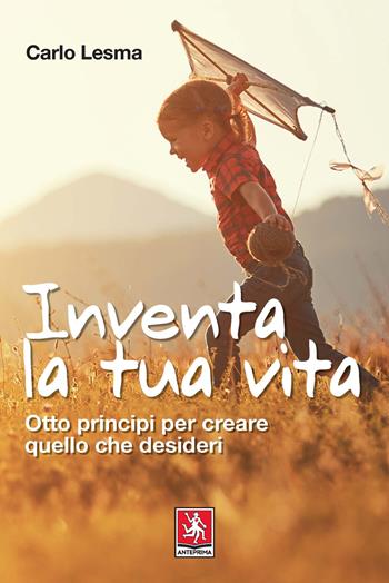 Inventa la tua vita. Otto principi per creare quello che desideri - Carlo Lesma - Libro Anteprima Edizioni 2020 | Libraccio.it