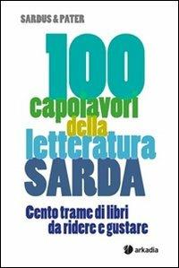 100 capolavori della letteratura sarda. Cento trame di libri da ridere e gustare - Sardus & Pater - Libro Arkadia 2013 | Libraccio.it