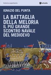 La battaglia della Meloria. Il più grande scontro navale del Medioevo