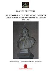 All'ombra di tre monumenti. Lotte politiche ad Anghiari e ad Arezzo 1878-1915. Biblioteca del Centro Studi «Mario Pancrazi»