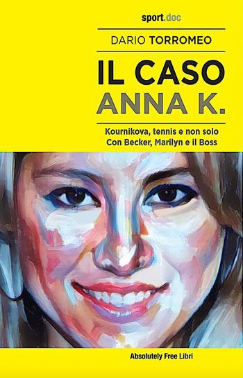Il caso Anna K. Kournikova, tennis e non solo. Con Becker, Marilyn e il Boss - Dario Torromeo - Libro Absolutely Free 2022, Sport.doc | Libraccio.it