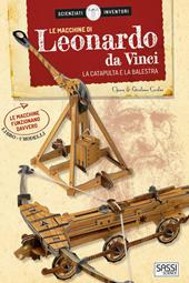 Le macchine di Leonardo da Vinci. La catapulta e la balestra. Scienziati e inventori. Con 2 gadget