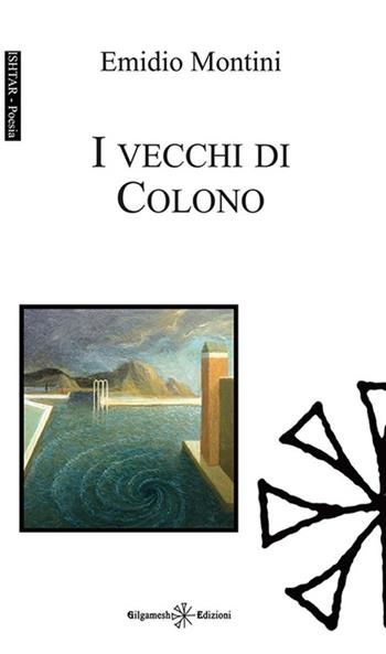I vecchi di Colono - Emidio Montini - Libro Gilgamesh Edizioni 2015, Ishtar. Poesia | Libraccio.it