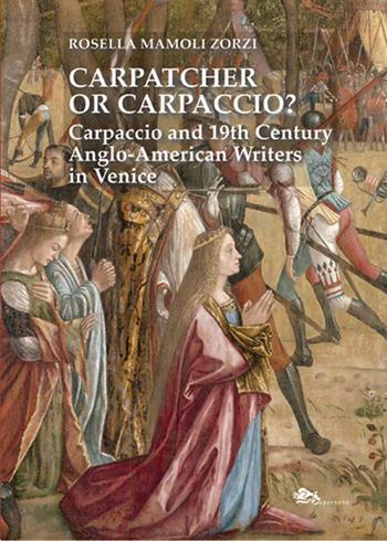 Carpatcher or Carpaccio? Carpaccio and 19th century anglo-american writers in Venice - Rosella Mamoli Zorzi - Libro Supernova 2023, Storia di Venezia | Libraccio.it