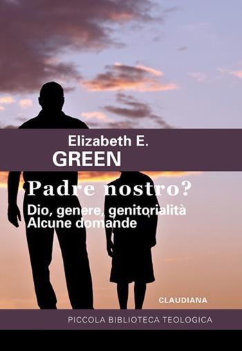 Padre Nostro? Dio, genere, genitorialità. Alcune domande - Elizabeth E. Green - Libro Claudiana 1980, Piccola biblioteca teologica | Libraccio.it