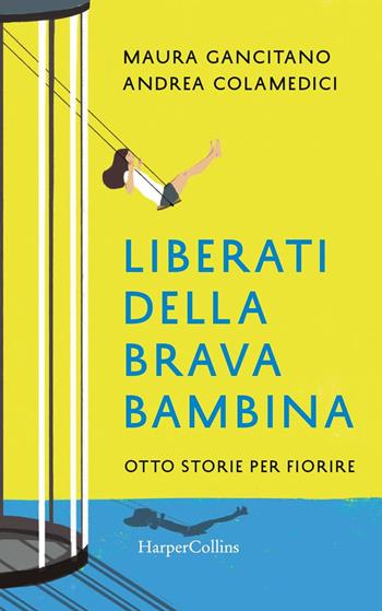 Liberati della brava bambina. Otto storie per fiorire - Maura Gancitano, Andrea Colamedici - Libro HarperCollins Italia 2019 | Libraccio.it