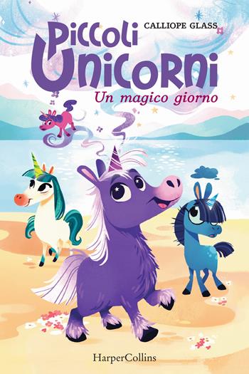 Un magico giorno. Piccoli unicorni. Vol. 1 - Calliope Glass - Libro HarperCollins Italia 2021 | Libraccio.it
