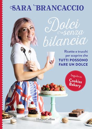 Dolci senza bilancia. Ricette e trucchi per scoprire che tutti possono fare un dolce - Sara Brancaccio - Libro HarperCollins Italia 2020 | Libraccio.it