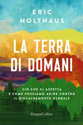 La terra di domani. Ciò che ci aspetta e come possiamo agire contro il riscaldamento globale