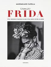 Iconic Frida. Vita, passioni e fascino in uno stile unico oltre le mode