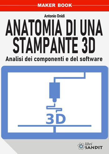 Anatomia di una stampante 3D. Analisi dei componenti e del software - Antonio Onidi - Libro Sandit Libri 2021 | Libraccio.it