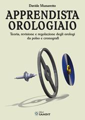 Apprendista orologiaio. Teoria, revisione e regolazione degli orologi da polso e cronografi