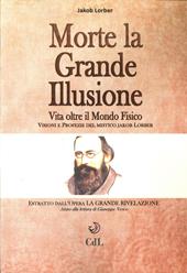 Morte la grande illusione. Vita oltre il mondo fisico, visioni e profezie del mistico Jakob Lorber