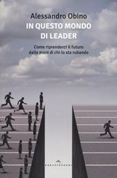 In questo mondo di leader. Come riprenderci il futuro dalle mani di chi lo sta rubando