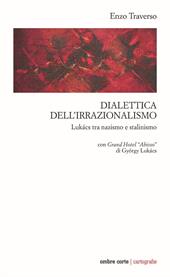 Dialettica dell'irrazionalismo. Lukács tra nazismo e stalinismo. Con Grand Hotel «Abisso» di György Lukács