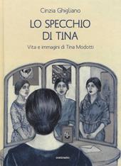 Lo specchio di Tina. Vita e immagini di Tina Modotti