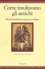 Come insultavano gli antichi. Dire le parolacce in greco e in latino. Testo greco e latino a fronte. Ediz. multilingue