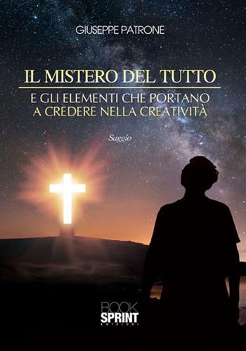 Il mistero del tutto e gli elementi che portano a credere nella creatività - Giuseppe Patrone - Libro Booksprint 2015 | Libraccio.it