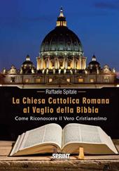La Chiesa Cattolica Romana al vaglio della Bibbia. Come riconoscere il vero cristianesimo
