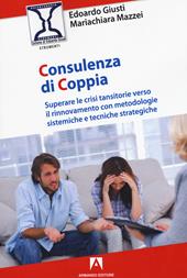 Consulenza di coppia. Superare le crisi transitorie verso il rinnovamento con metodologie sistemiche e tecniche strategiche