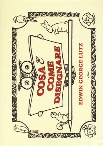 Cosa & come disegnare - George Edwin Lutz - Libro Elliot 2017, Fuori collana | Libraccio.it