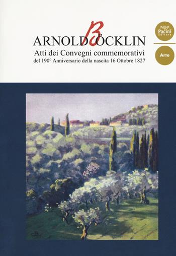 Arnold Böcklin. Atti dei Convegni commemorativi del 190° anniversario della nascita 16 Ottobre 1827  - Libro Pacini Editore 2018, Arte | Libraccio.it