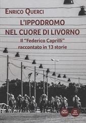 L' ippodromo nel cuore di Livorno. Il «Federico Caprilli» raccontato in 13 storie