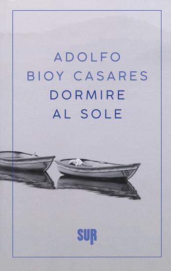 Dormire al sole - Adolfo Bioy Casares - Libro Sur 2018, Sur. Nuova serie | Libraccio.it