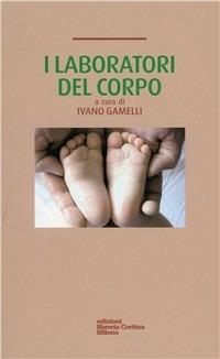 I laboratori del corpo - Ivano Gamelli - Libro Edizioni Libreria Cortina Milano 2009 | Libraccio.it